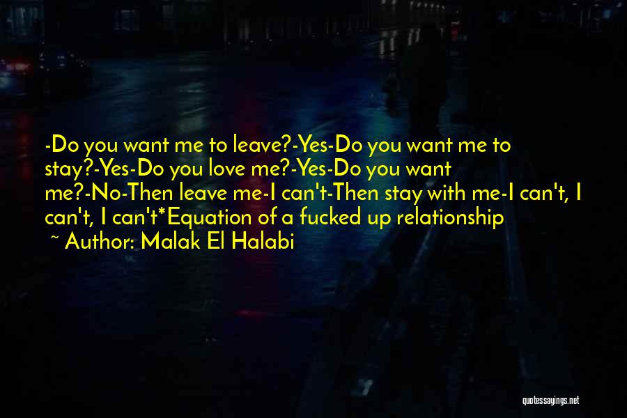 Malak El Halabi Quotes: -do You Want Me To Leave?-yes-do You Want Me To Stay?-yes-do You Love Me?-yes-do You Want Me?-no-then Leave Me-i Can't-then