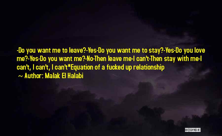 Malak El Halabi Quotes: -do You Want Me To Leave?-yes-do You Want Me To Stay?-yes-do You Love Me?-yes-do You Want Me?-no-then Leave Me-i Can't-then