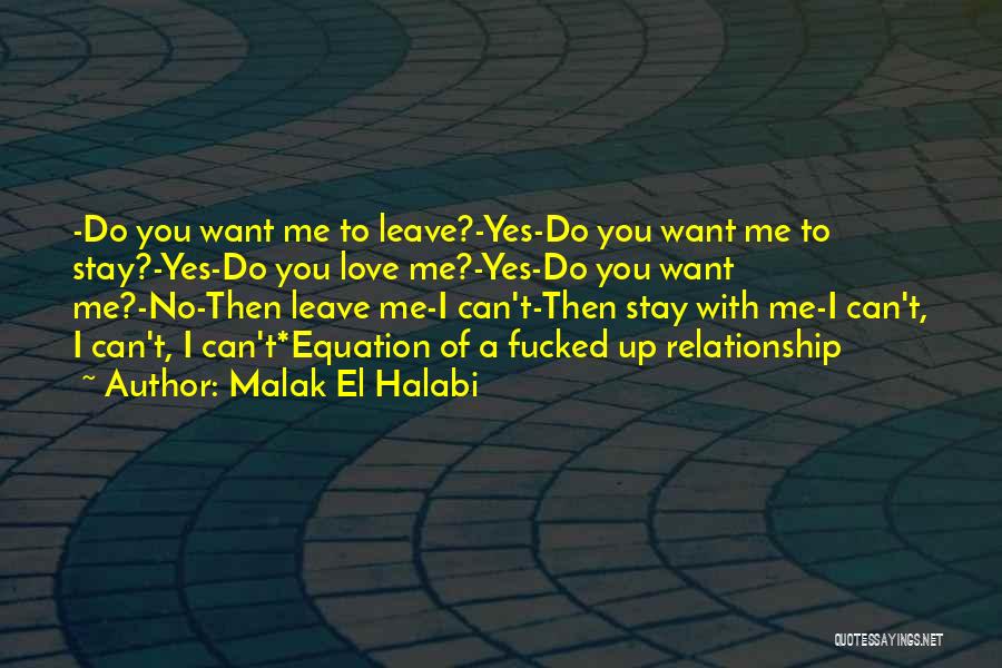 Malak El Halabi Quotes: -do You Want Me To Leave?-yes-do You Want Me To Stay?-yes-do You Love Me?-yes-do You Want Me?-no-then Leave Me-i Can't-then