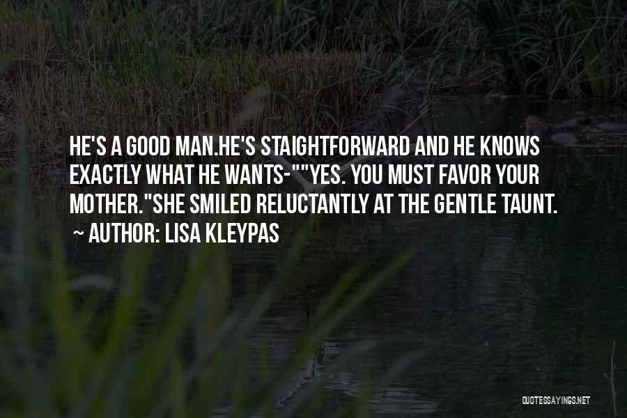 Lisa Kleypas Quotes: He's A Good Man.he's Staightforward And He Knows Exactly What He Wants-yes. You Must Favor Your Mother.she Smiled Reluctantly At