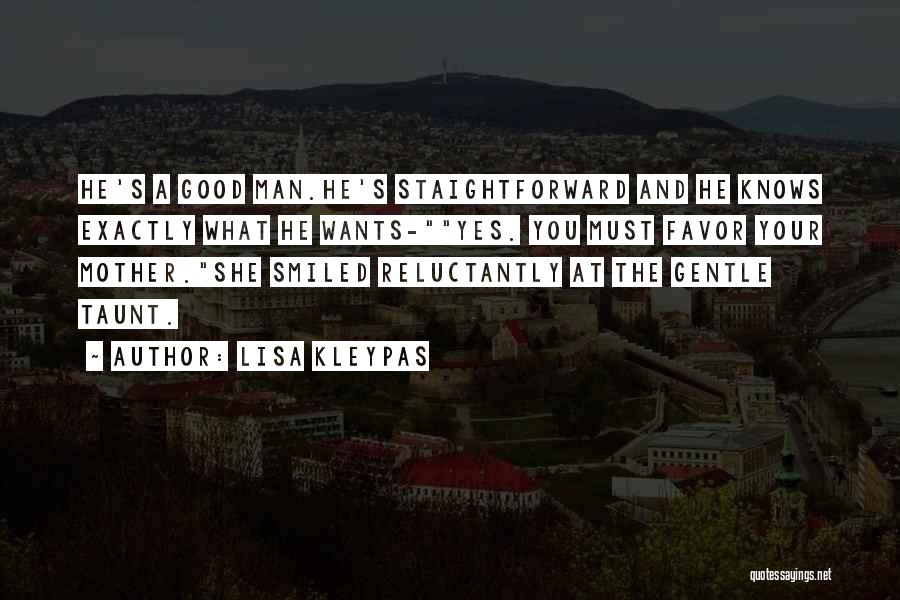 Lisa Kleypas Quotes: He's A Good Man.he's Staightforward And He Knows Exactly What He Wants-yes. You Must Favor Your Mother.she Smiled Reluctantly At