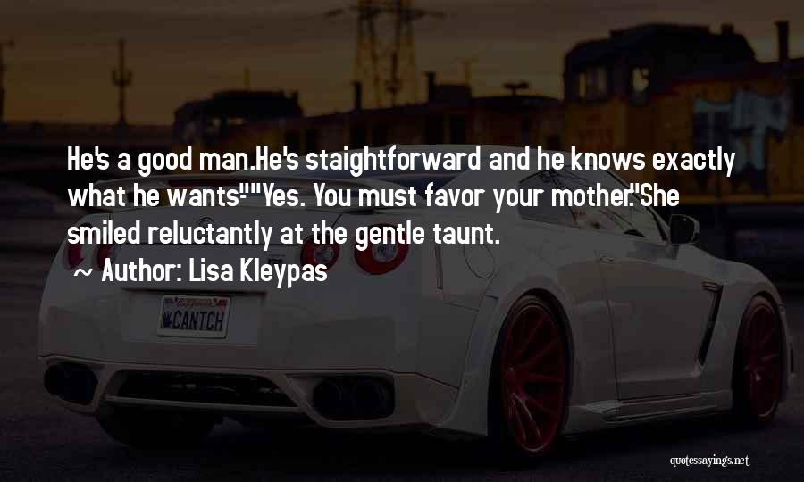 Lisa Kleypas Quotes: He's A Good Man.he's Staightforward And He Knows Exactly What He Wants-yes. You Must Favor Your Mother.she Smiled Reluctantly At