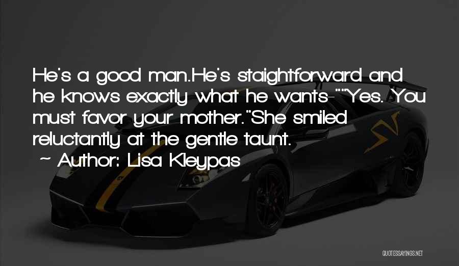 Lisa Kleypas Quotes: He's A Good Man.he's Staightforward And He Knows Exactly What He Wants-yes. You Must Favor Your Mother.she Smiled Reluctantly At