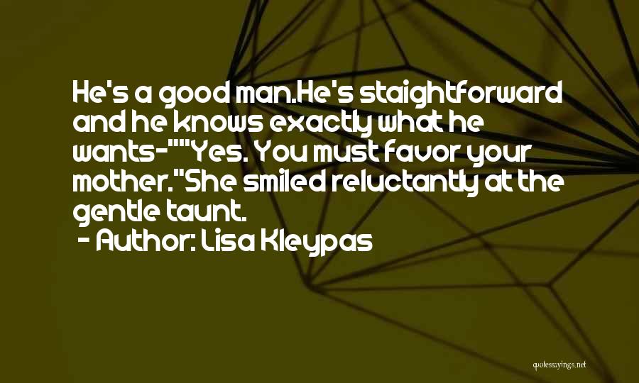 Lisa Kleypas Quotes: He's A Good Man.he's Staightforward And He Knows Exactly What He Wants-yes. You Must Favor Your Mother.she Smiled Reluctantly At