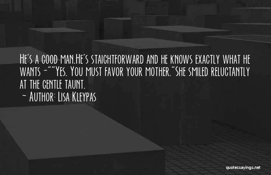 Lisa Kleypas Quotes: He's A Good Man.he's Staightforward And He Knows Exactly What He Wants-yes. You Must Favor Your Mother.she Smiled Reluctantly At