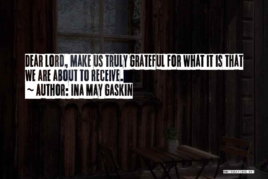 Ina May Gaskin Quotes: Dear Lord, Make Us Truly Grateful For What It Is That We Are About To Receive.