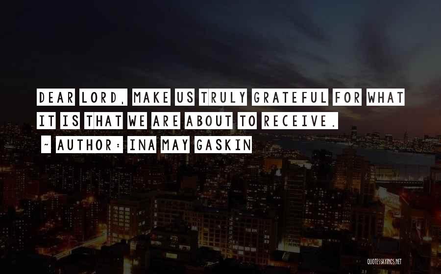 Ina May Gaskin Quotes: Dear Lord, Make Us Truly Grateful For What It Is That We Are About To Receive.