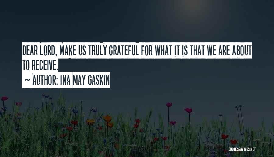 Ina May Gaskin Quotes: Dear Lord, Make Us Truly Grateful For What It Is That We Are About To Receive.