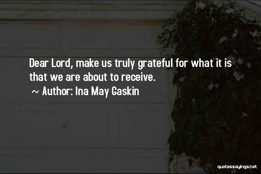 Ina May Gaskin Quotes: Dear Lord, Make Us Truly Grateful For What It Is That We Are About To Receive.