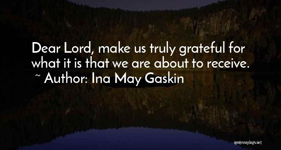 Ina May Gaskin Quotes: Dear Lord, Make Us Truly Grateful For What It Is That We Are About To Receive.