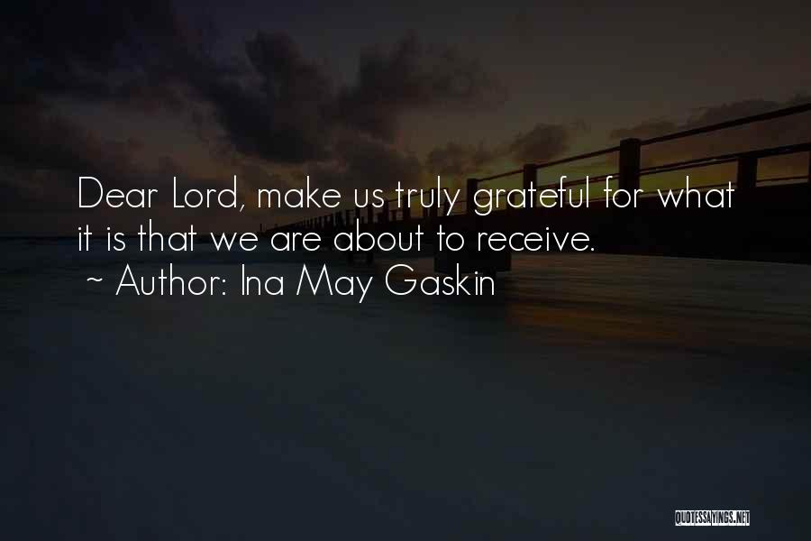 Ina May Gaskin Quotes: Dear Lord, Make Us Truly Grateful For What It Is That We Are About To Receive.