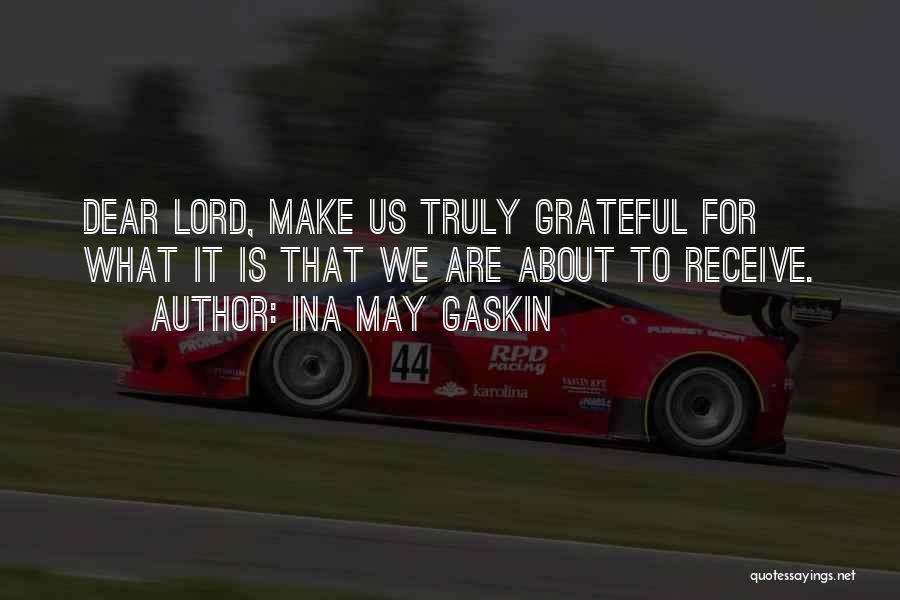 Ina May Gaskin Quotes: Dear Lord, Make Us Truly Grateful For What It Is That We Are About To Receive.