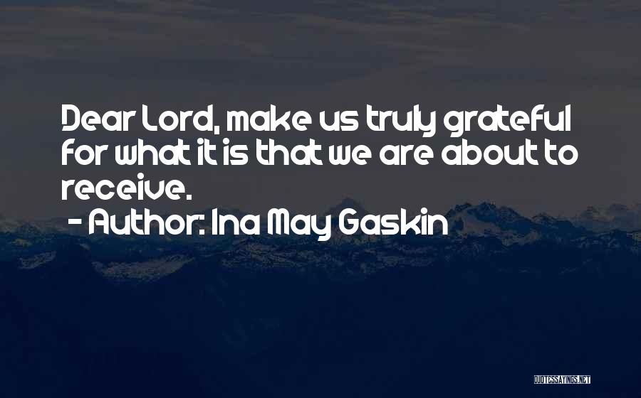 Ina May Gaskin Quotes: Dear Lord, Make Us Truly Grateful For What It Is That We Are About To Receive.