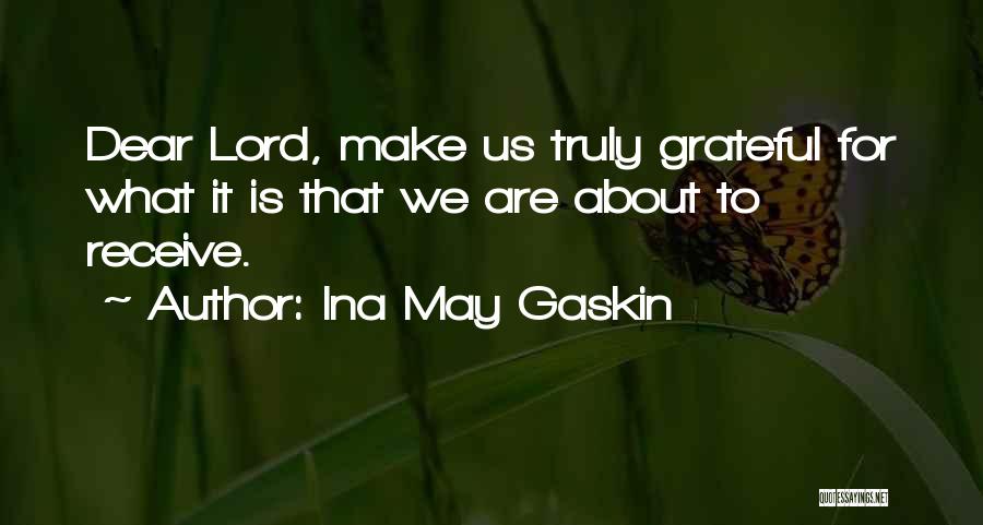 Ina May Gaskin Quotes: Dear Lord, Make Us Truly Grateful For What It Is That We Are About To Receive.