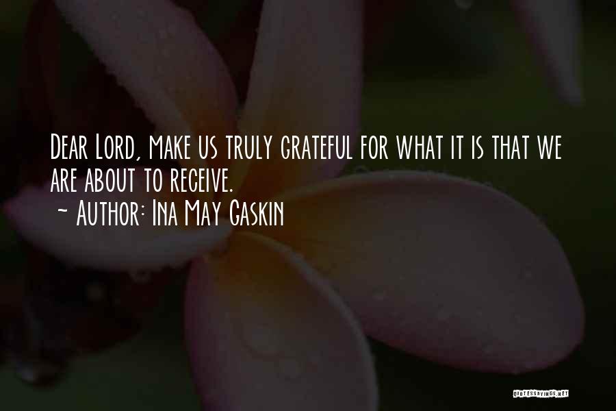 Ina May Gaskin Quotes: Dear Lord, Make Us Truly Grateful For What It Is That We Are About To Receive.