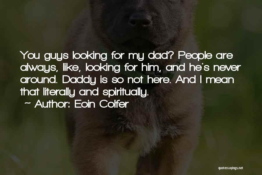 Eoin Colfer Quotes: You Guys Looking For My Dad? People Are Always, Like, Looking For Him, And He's Never Around. Daddy Is So