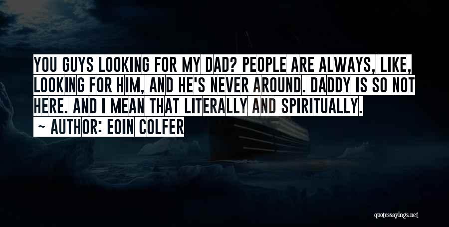 Eoin Colfer Quotes: You Guys Looking For My Dad? People Are Always, Like, Looking For Him, And He's Never Around. Daddy Is So