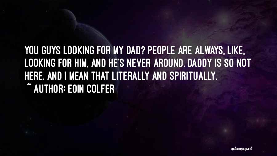 Eoin Colfer Quotes: You Guys Looking For My Dad? People Are Always, Like, Looking For Him, And He's Never Around. Daddy Is So