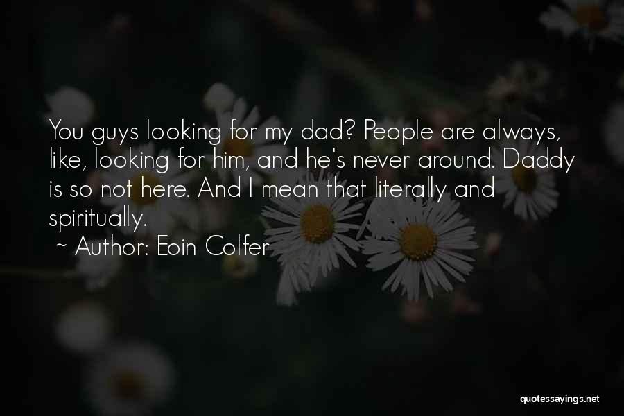 Eoin Colfer Quotes: You Guys Looking For My Dad? People Are Always, Like, Looking For Him, And He's Never Around. Daddy Is So