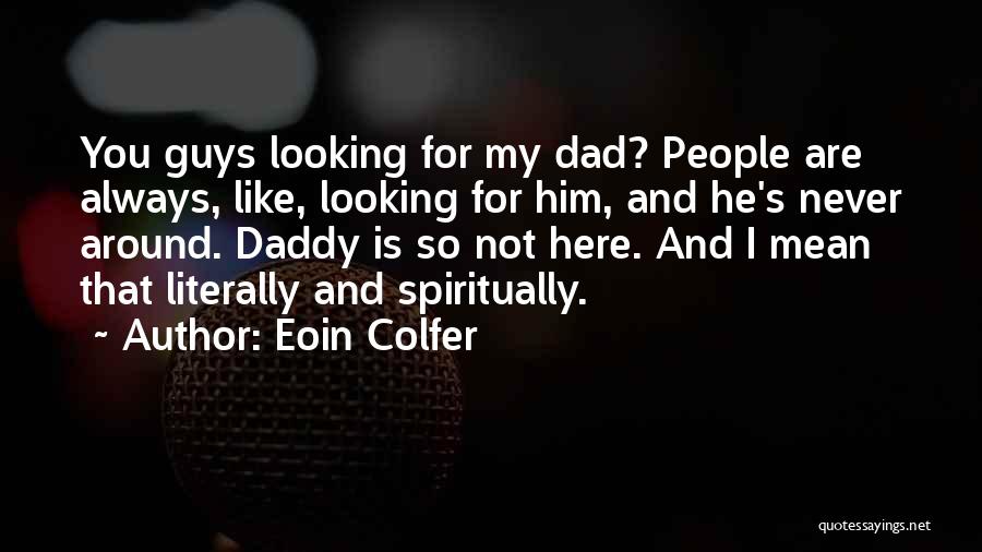 Eoin Colfer Quotes: You Guys Looking For My Dad? People Are Always, Like, Looking For Him, And He's Never Around. Daddy Is So