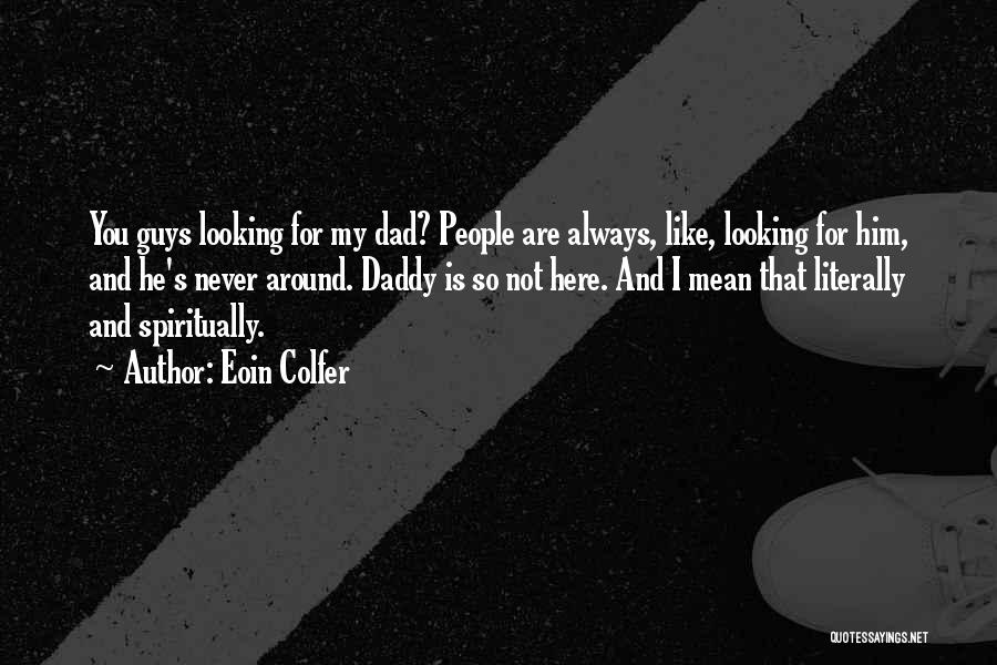 Eoin Colfer Quotes: You Guys Looking For My Dad? People Are Always, Like, Looking For Him, And He's Never Around. Daddy Is So