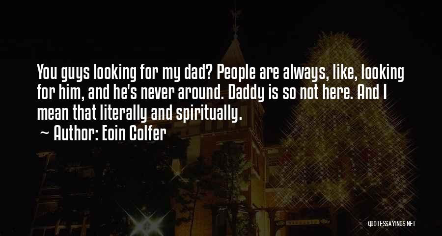 Eoin Colfer Quotes: You Guys Looking For My Dad? People Are Always, Like, Looking For Him, And He's Never Around. Daddy Is So
