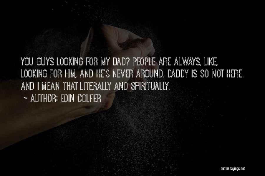 Eoin Colfer Quotes: You Guys Looking For My Dad? People Are Always, Like, Looking For Him, And He's Never Around. Daddy Is So