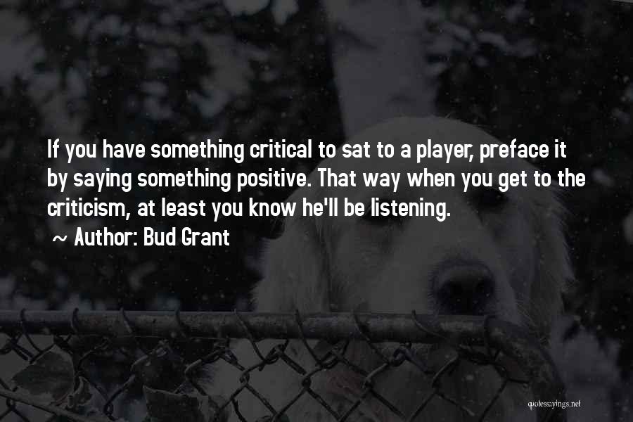 Bud Grant Quotes: If You Have Something Critical To Sat To A Player, Preface It By Saying Something Positive. That Way When You