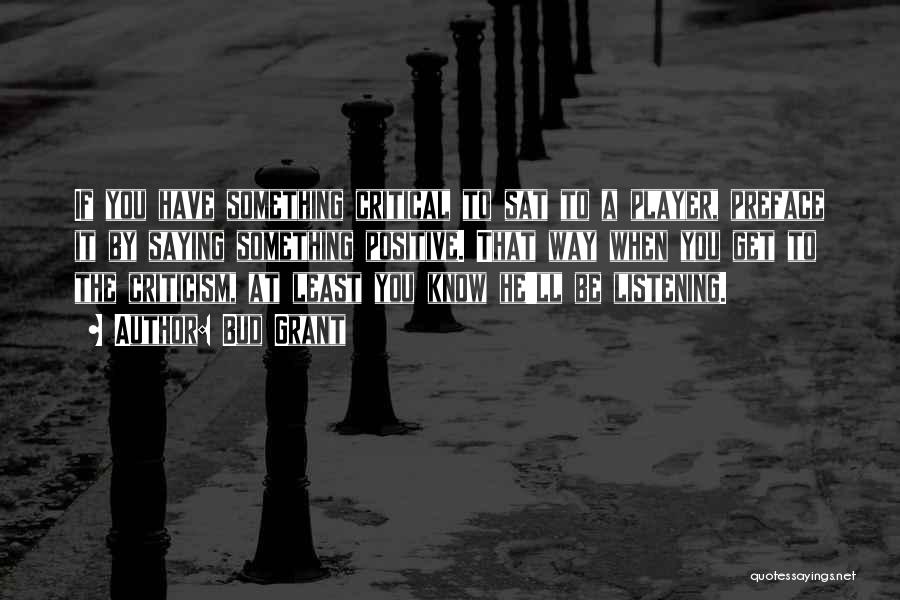 Bud Grant Quotes: If You Have Something Critical To Sat To A Player, Preface It By Saying Something Positive. That Way When You
