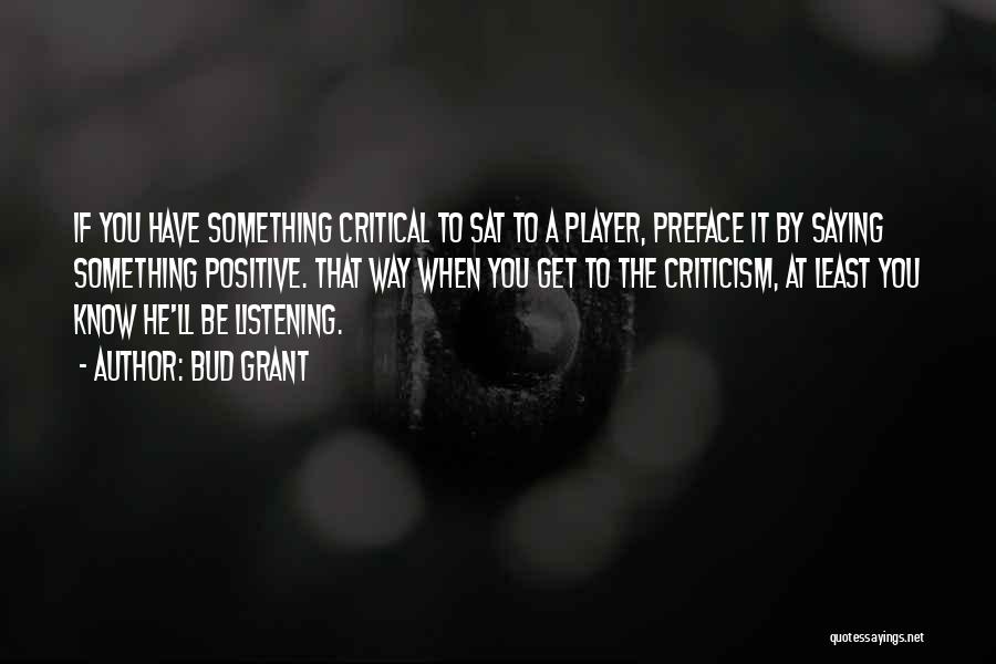 Bud Grant Quotes: If You Have Something Critical To Sat To A Player, Preface It By Saying Something Positive. That Way When You