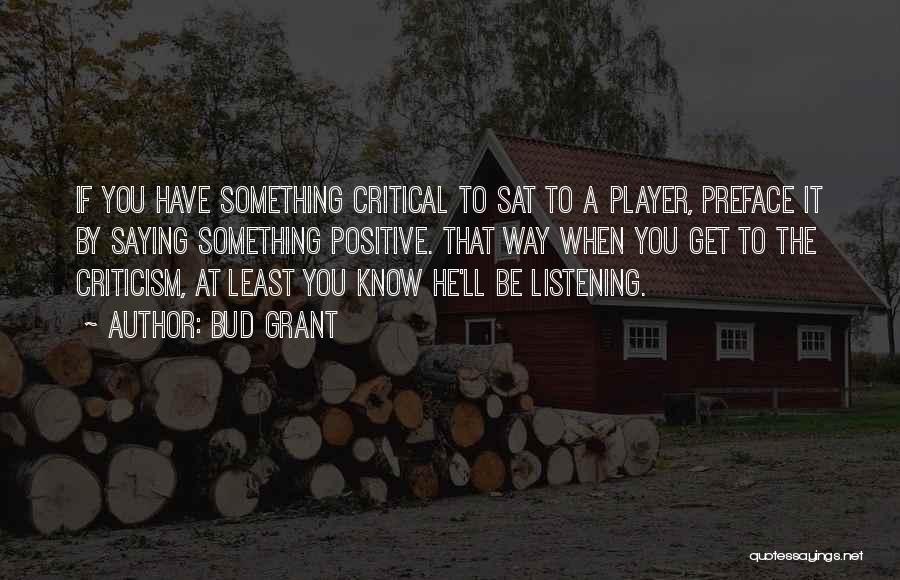 Bud Grant Quotes: If You Have Something Critical To Sat To A Player, Preface It By Saying Something Positive. That Way When You