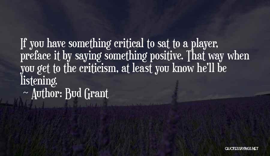 Bud Grant Quotes: If You Have Something Critical To Sat To A Player, Preface It By Saying Something Positive. That Way When You