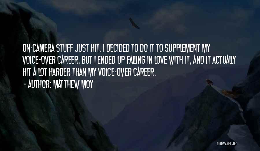 Matthew Moy Quotes: On-camera Stuff Just Hit. I Decided To Do It To Supplement My Voice-over Career, But I Ended Up Falling In