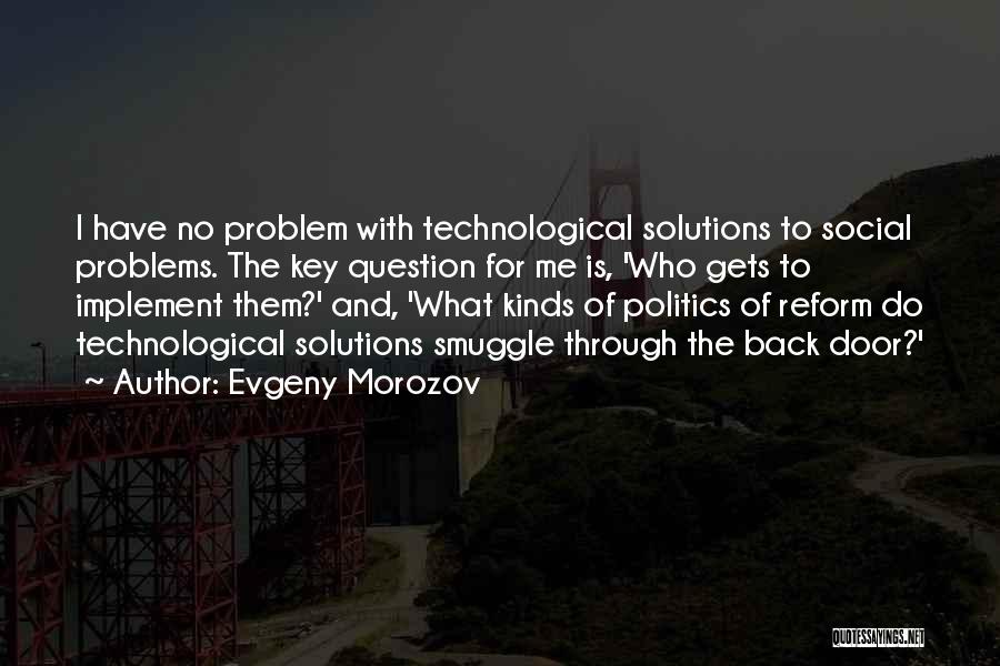 Evgeny Morozov Quotes: I Have No Problem With Technological Solutions To Social Problems. The Key Question For Me Is, 'who Gets To Implement