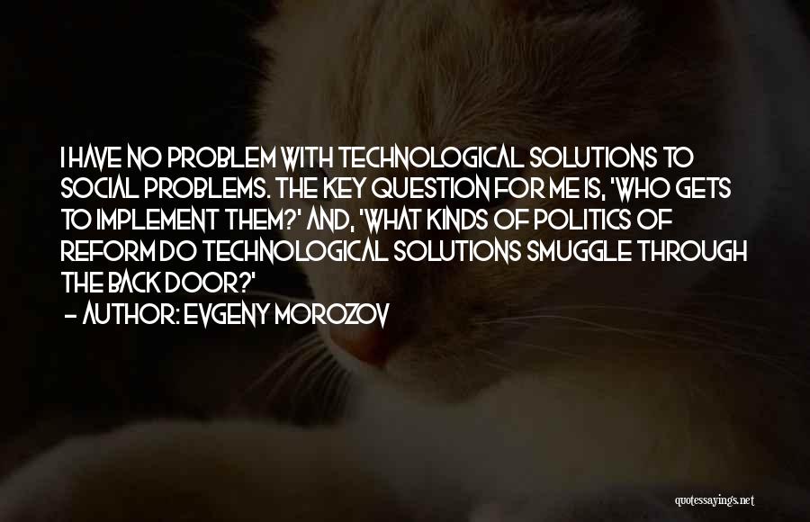 Evgeny Morozov Quotes: I Have No Problem With Technological Solutions To Social Problems. The Key Question For Me Is, 'who Gets To Implement