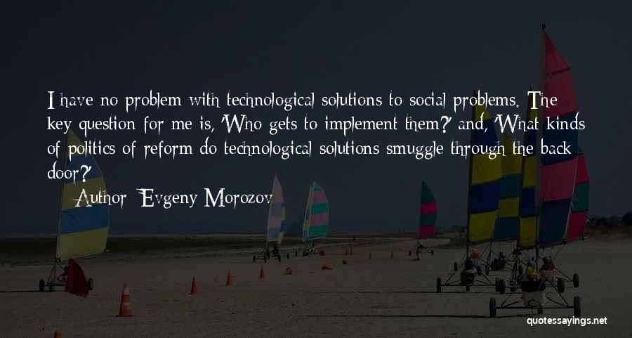 Evgeny Morozov Quotes: I Have No Problem With Technological Solutions To Social Problems. The Key Question For Me Is, 'who Gets To Implement