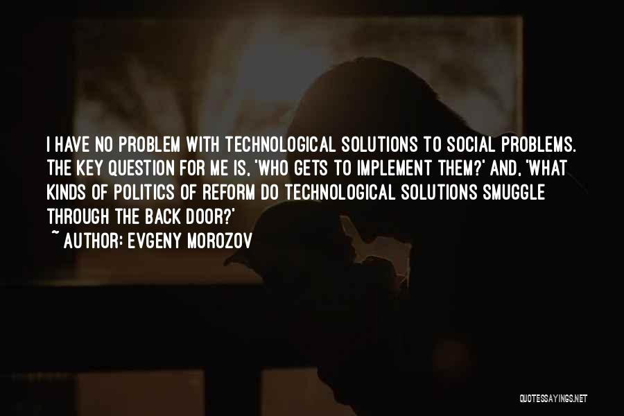 Evgeny Morozov Quotes: I Have No Problem With Technological Solutions To Social Problems. The Key Question For Me Is, 'who Gets To Implement