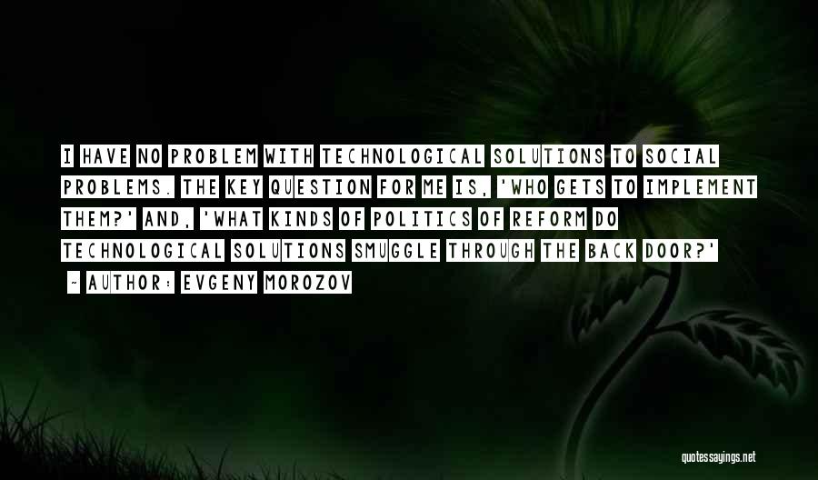 Evgeny Morozov Quotes: I Have No Problem With Technological Solutions To Social Problems. The Key Question For Me Is, 'who Gets To Implement