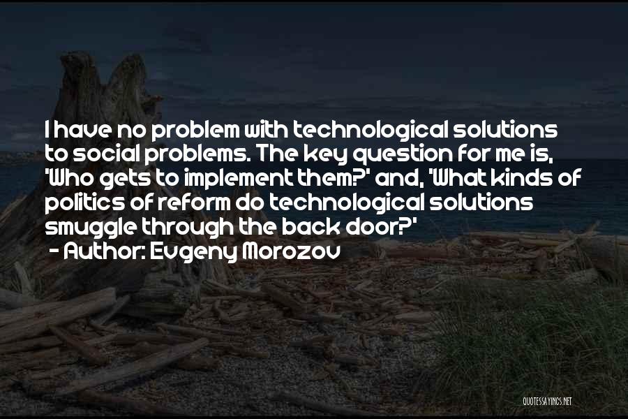 Evgeny Morozov Quotes: I Have No Problem With Technological Solutions To Social Problems. The Key Question For Me Is, 'who Gets To Implement