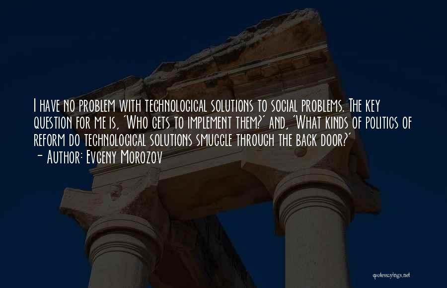 Evgeny Morozov Quotes: I Have No Problem With Technological Solutions To Social Problems. The Key Question For Me Is, 'who Gets To Implement