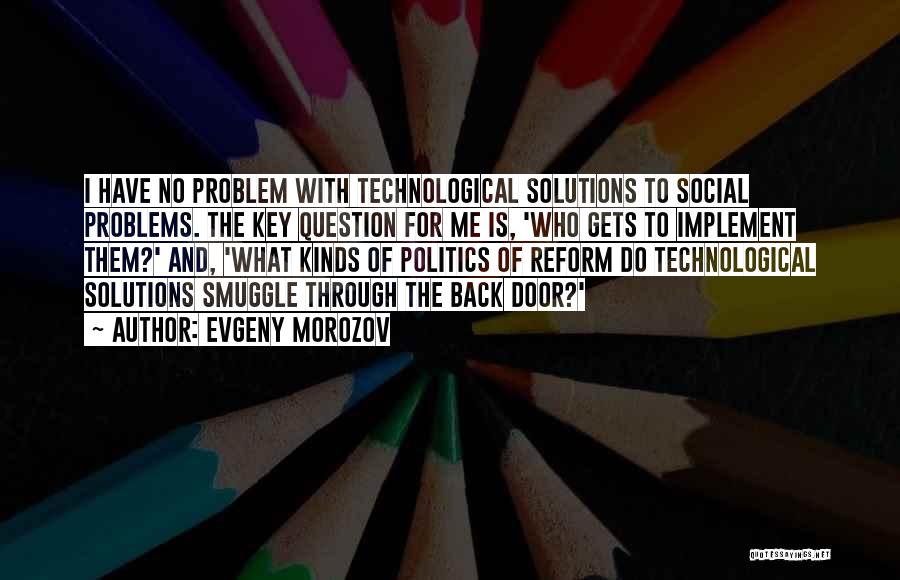 Evgeny Morozov Quotes: I Have No Problem With Technological Solutions To Social Problems. The Key Question For Me Is, 'who Gets To Implement