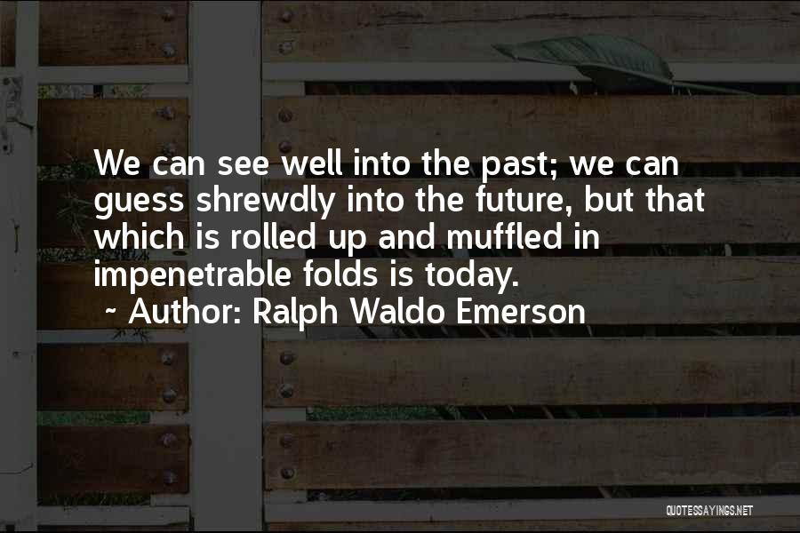 Ralph Waldo Emerson Quotes: We Can See Well Into The Past; We Can Guess Shrewdly Into The Future, But That Which Is Rolled Up