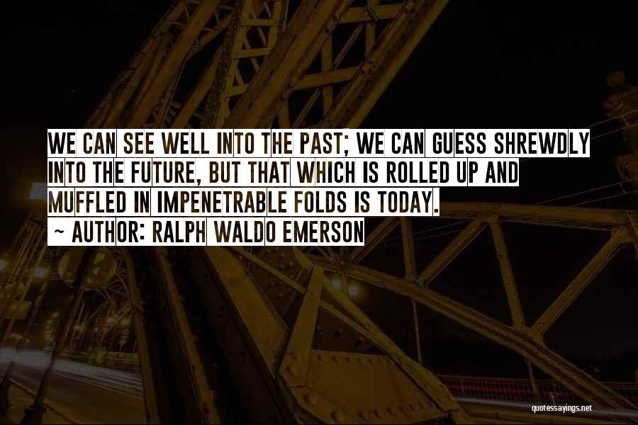 Ralph Waldo Emerson Quotes: We Can See Well Into The Past; We Can Guess Shrewdly Into The Future, But That Which Is Rolled Up