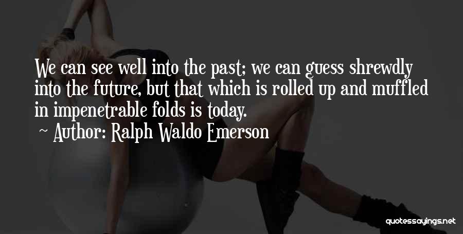 Ralph Waldo Emerson Quotes: We Can See Well Into The Past; We Can Guess Shrewdly Into The Future, But That Which Is Rolled Up