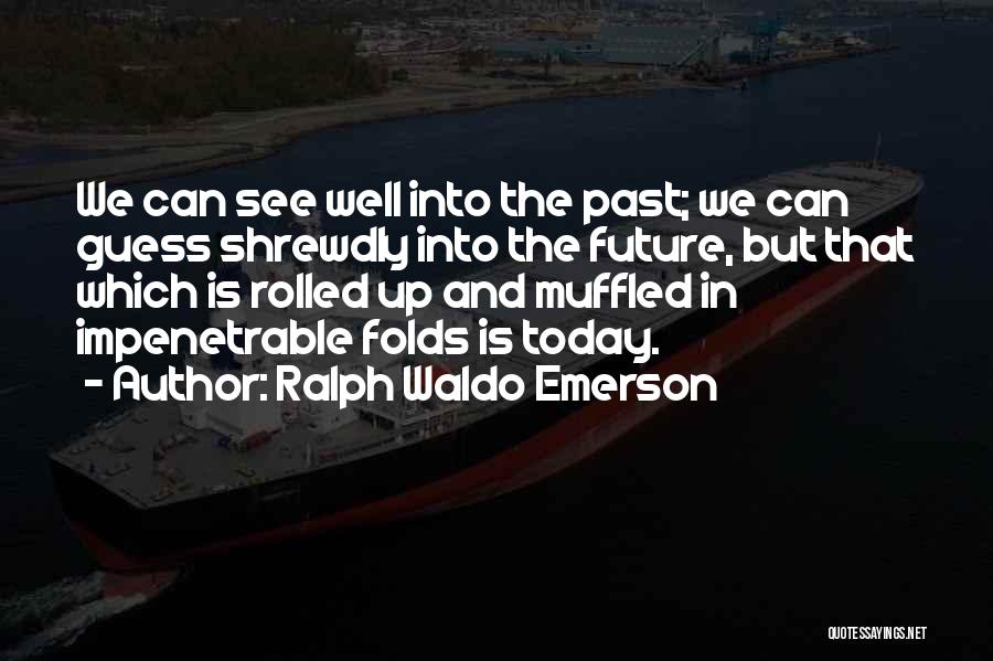 Ralph Waldo Emerson Quotes: We Can See Well Into The Past; We Can Guess Shrewdly Into The Future, But That Which Is Rolled Up