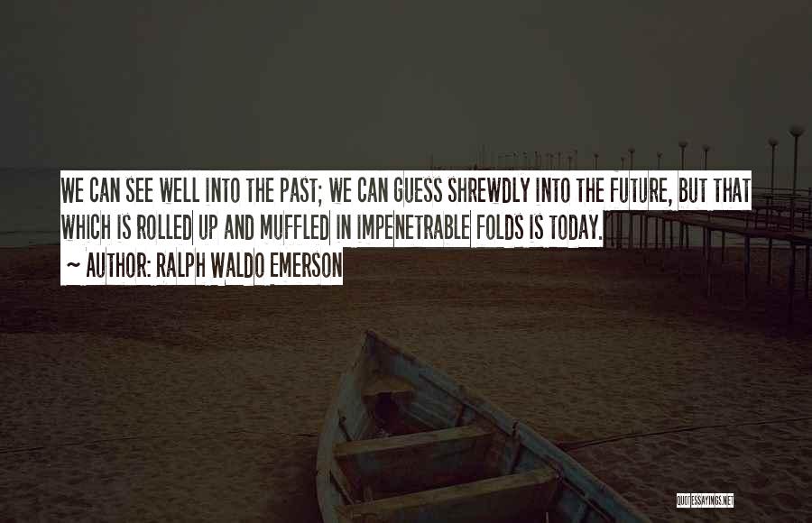 Ralph Waldo Emerson Quotes: We Can See Well Into The Past; We Can Guess Shrewdly Into The Future, But That Which Is Rolled Up