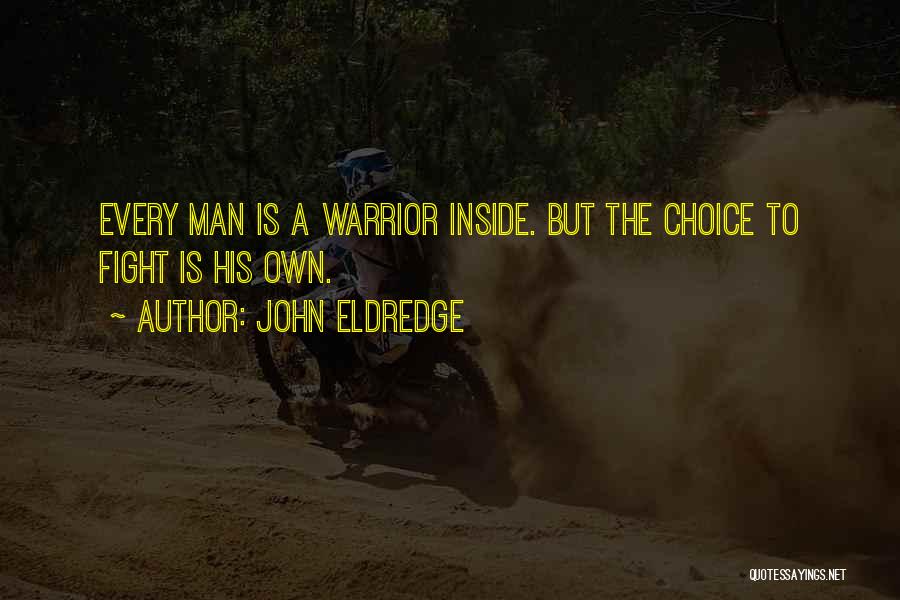 John Eldredge Quotes: Every Man Is A Warrior Inside. But The Choice To Fight Is His Own.