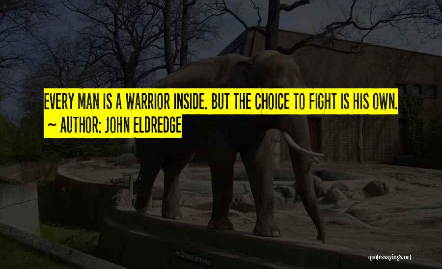 John Eldredge Quotes: Every Man Is A Warrior Inside. But The Choice To Fight Is His Own.