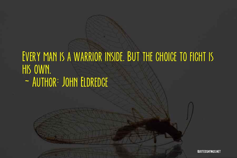 John Eldredge Quotes: Every Man Is A Warrior Inside. But The Choice To Fight Is His Own.