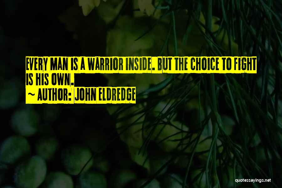 John Eldredge Quotes: Every Man Is A Warrior Inside. But The Choice To Fight Is His Own.